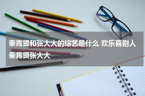 秦霄贤和张大大的综艺是什么 欢乐喜剧人秦霄贤张大大