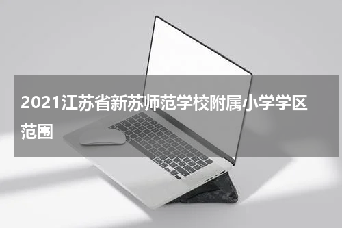 2021江苏省新苏师范学校附属小学学区范围
