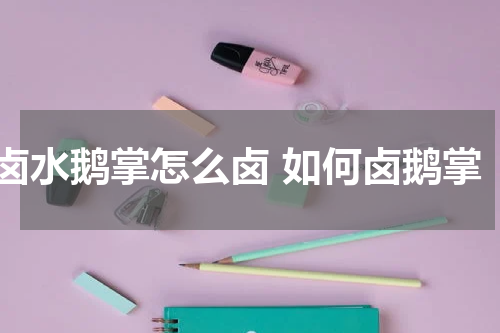 卤水鹅掌怎么卤 如何卤鹅掌