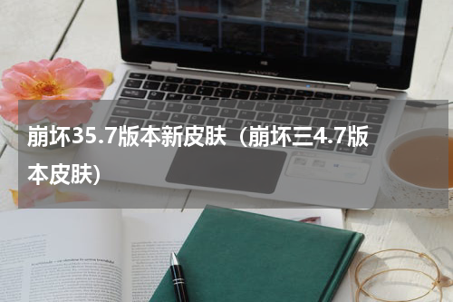 崩坏35.7版本新皮肤（崩坏三4.7版本皮肤）