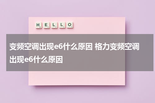变频空调出现e6什么原因 格力变频空调出现e6什么原因