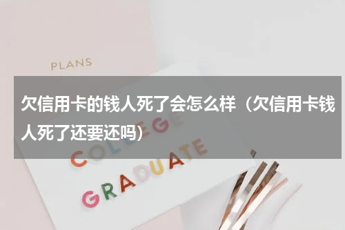 欠信用卡的钱人死了会怎么样（欠信用卡钱人死了还要还吗）