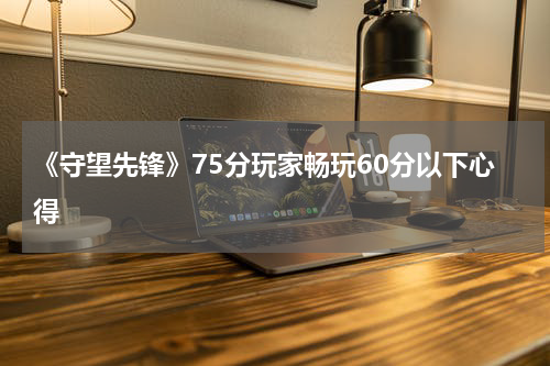 《守望先锋》75分玩家畅玩60分以下心得