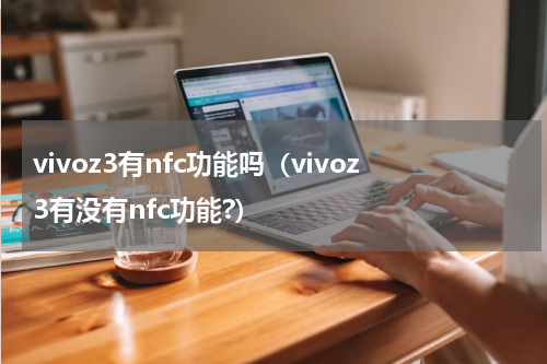 vivoz3有nfc功能吗（vivoz3有没有nfc功能?）