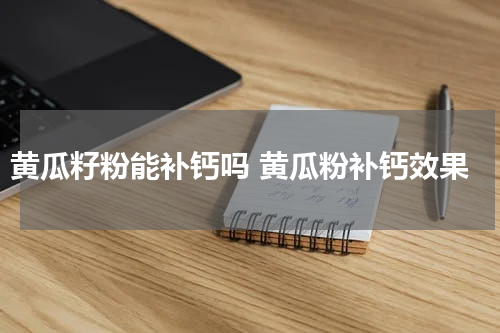 黄瓜籽粉能补钙吗 黄瓜粉补钙效果
