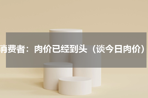 消费者：肉价已经到头（谈今日肉价）