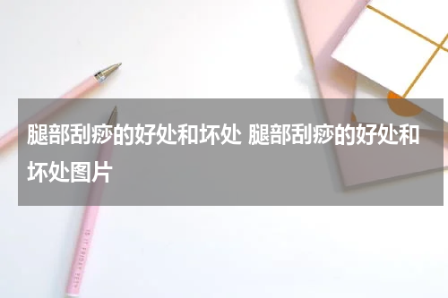 腿部刮痧的好处和坏处 腿部刮痧的好处和坏处图片