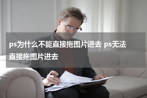 ps为什么不能直接拖图片进去 ps无法直接拖图片进去