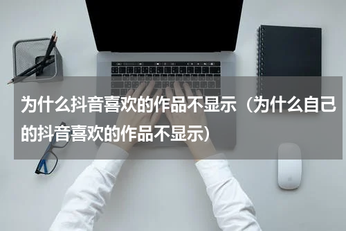 为什么抖音喜欢的作品不显示（为什么自己的抖音喜欢的作品不显示）