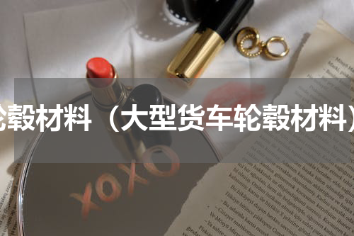 轮毂材料（大型货车轮毂材料）