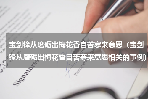 宝剑锋从磨砺出梅花香自苦寒来意思（宝剑锋从磨砺出梅花香自苦寒来意思相关的事例）