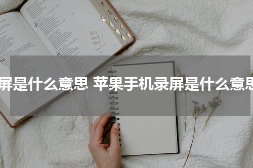 录屏是什么意思 苹果手机录屏是什么意思