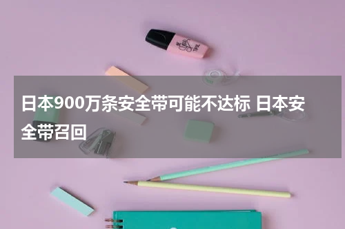 日本900万条安全带可能不达标 日本安全带召回