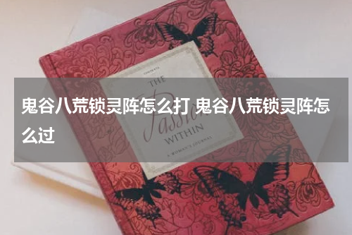 鬼谷八荒锁灵阵怎么打 鬼谷八荒锁灵阵怎么过