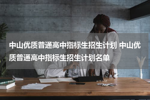 中山优质普通高中指标生招生计划 中山优质普通高中指标生招生计划名单