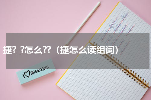 捷?_?怎么??（捷怎么读组词）
