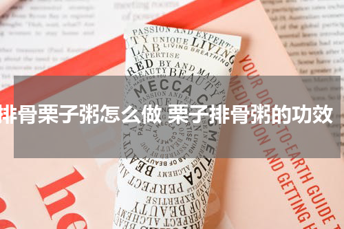 排骨栗子粥怎么做 栗子排骨粥的功效