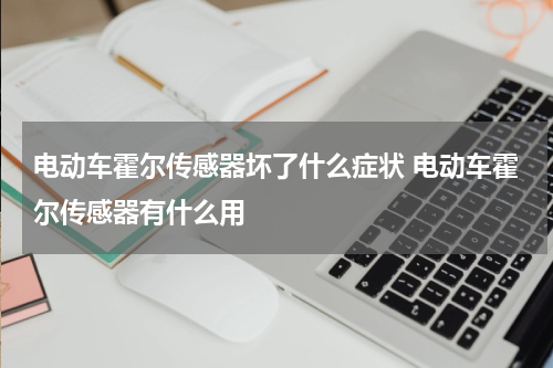 电动车霍尔传感器坏了什么症状 电动车霍尔传感器有什么用