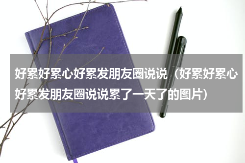 好累好累心好累发朋友圈说说（好累好累心好累发朋友圈说说累了一天了的图片）