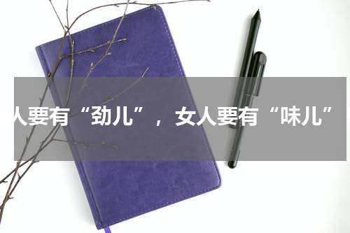男人要有“劲儿”，女人要有“味儿”！