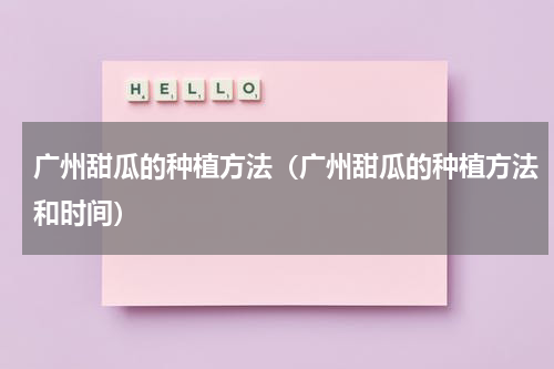 广州甜瓜的种植方法（广州甜瓜的种植方法和时间）