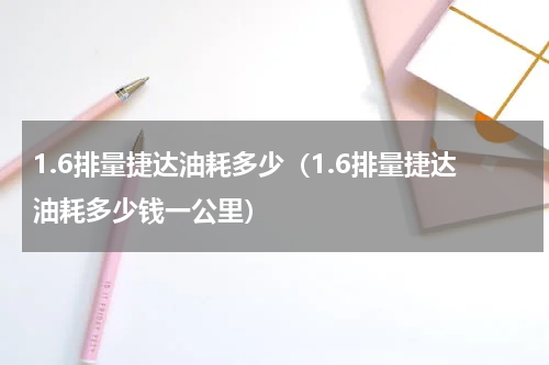 1.6排量捷达油耗多少（1.6排量捷达油耗多少钱一公里）