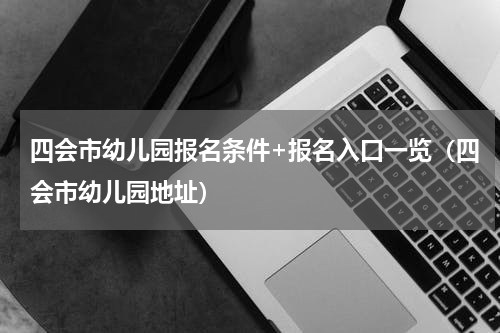 四会市幼儿园报名条件+报名入口一览（四会市幼儿园地址）