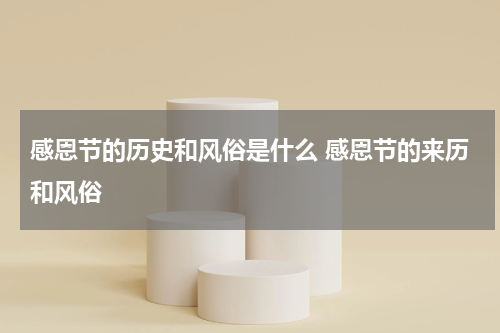 感恩节的历史和风俗是什么 感恩节的来历和风俗