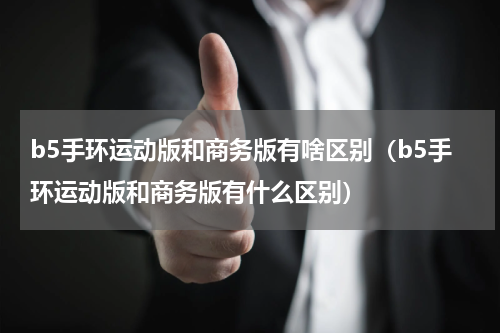 b5手环运动版和商务版有啥区别（b5手环运动版和商务版有什么区别）