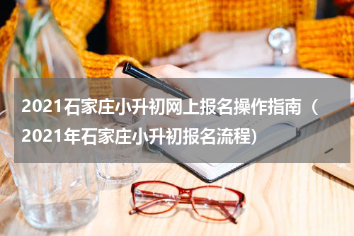 2021石家庄小升初网上报名操作指南（2021年石家庄小升初报名流程）