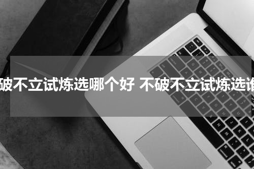 不破不立试炼选哪个好 不破不立试炼选谁