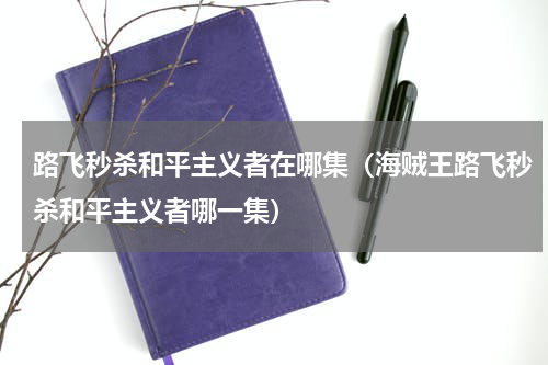 路飞秒杀和平主义者在哪集（海贼王路飞秒杀和平主义者哪一集）
