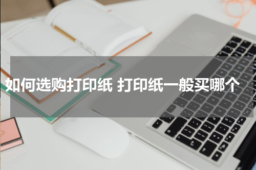 如何选购打印纸 打印纸一般买哪个