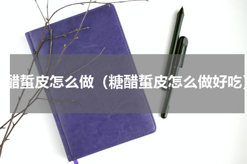 糖醋蜇皮怎么做（糖醋蜇皮怎么做好吃）