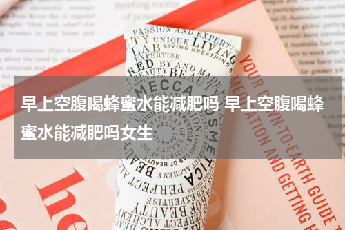 早上空腹喝蜂蜜水能减肥吗 早上空腹喝蜂蜜水能减肥吗女生