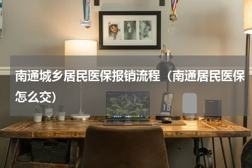 南通城乡居民医保报销流程（南通居民医保怎么交）