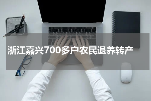 浙江嘉兴700多户农民退养转产