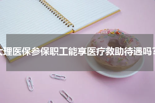 大理医保参保职工能享医疗救助待遇吗？