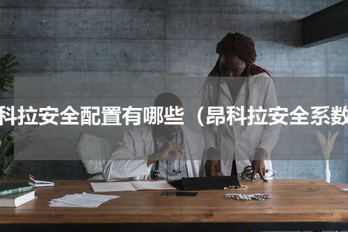 昂科拉安全配置有哪些（昂科拉安全系数）