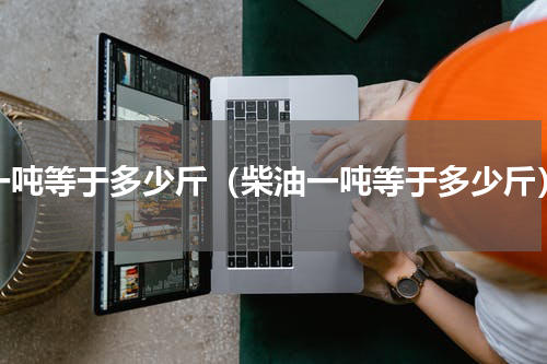 一吨等于多少斤（柴油一吨等于多少斤）