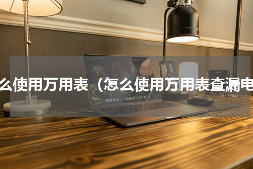 怎么使用万用表（怎么使用万用表查漏电）