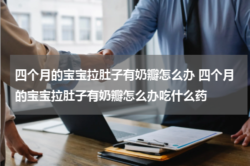四个月的宝宝拉肚子有奶瓣怎么办 四个月的宝宝拉肚子有奶瓣怎么办吃什么药
