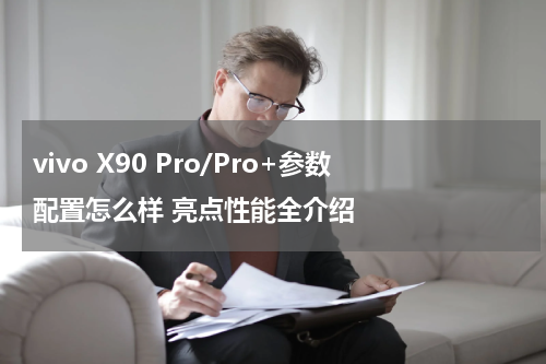 vivo X90 Pro/Pro+参数配置怎么样 亮点性能全介绍
