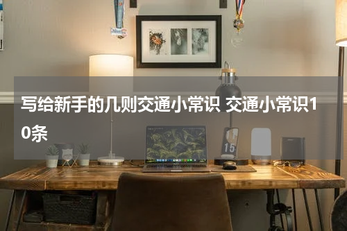 写给新手的几则交通小常识 交通小常识10条