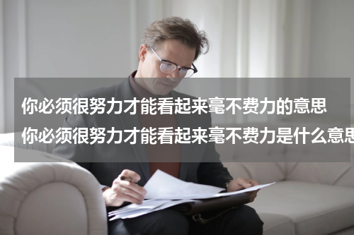 你必须很努力才能看起来毫不费力的意思 你必须很努力才能看起来毫不费力是什么意思