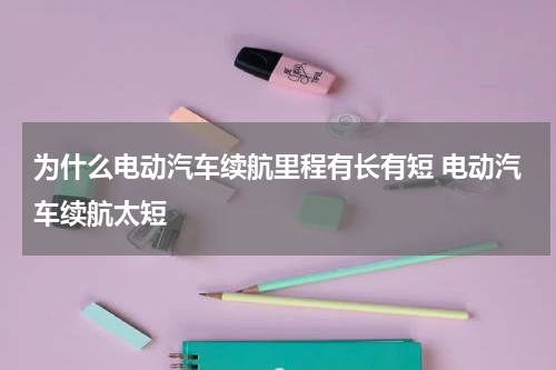 为什么电动汽车续航里程有长有短 电动汽车续航太短