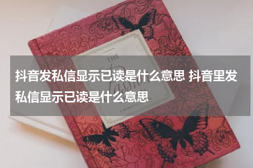 抖音发私信显示已读是什么意思 抖音里发私信显示已读是什么意思