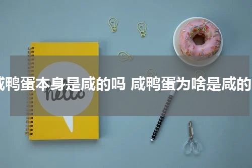 咸鸭蛋本身是咸的吗 咸鸭蛋为啥是咸的
