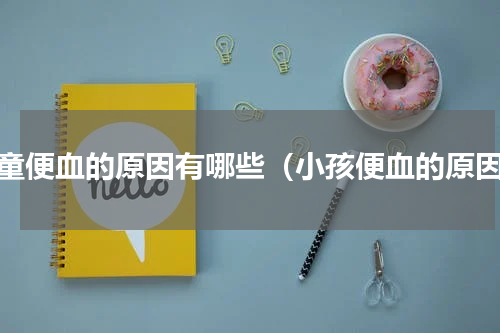 儿童便血的原因有哪些（小孩便血的原因）
