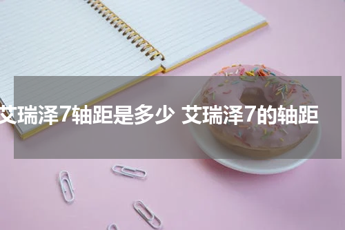 艾瑞泽7轴距是多少 艾瑞泽7的轴距